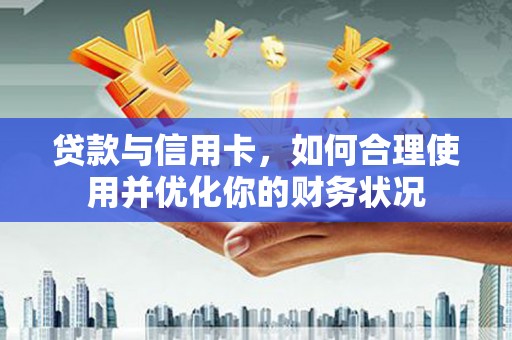 北京贷款与信用卡，如何合理使用并优化你的财务状况