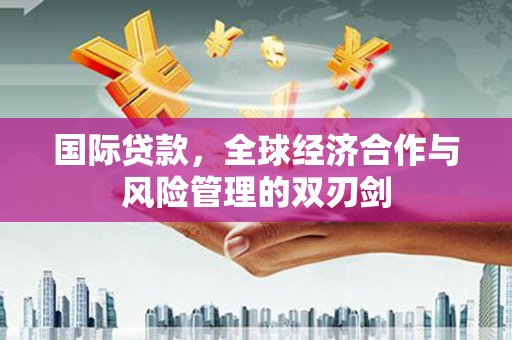北京国际贷款，全球经济合作与风险管理的双刃剑