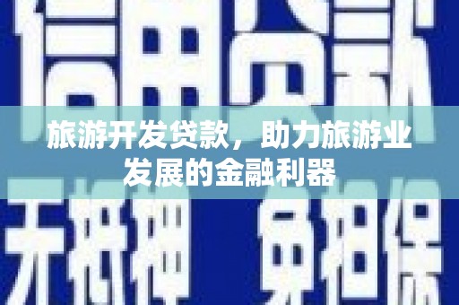 北京旅游开发贷款，助力旅游业发展的金融利器