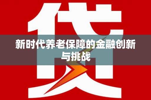 北京新时代养老保障的金融创新与挑战