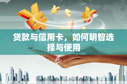 北京贷款与信用卡，如何明智选择与使用