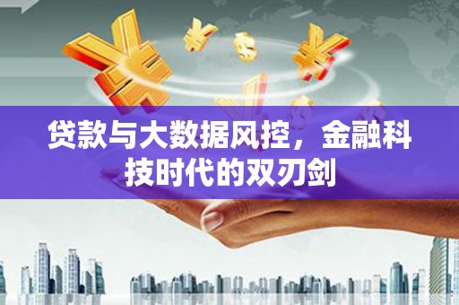 北京贷款与大数据风控，金融科技时代的双刃剑
