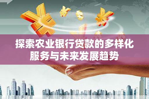 北京探索农业银行贷款的多样化服务与未来发展趋势