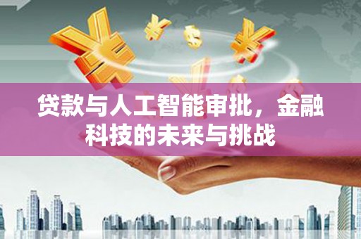 北京贷款与人工智能审批，金融科技的未来与挑战