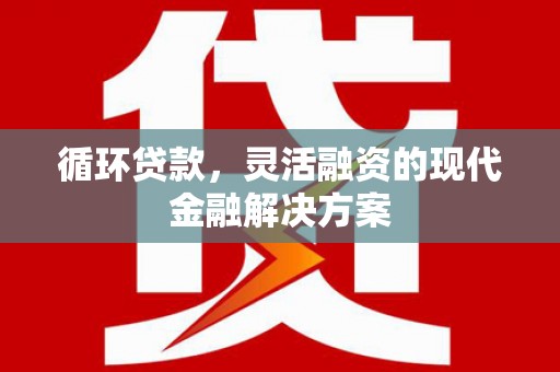 北京循环贷款，灵活融资的现代金融解决方案