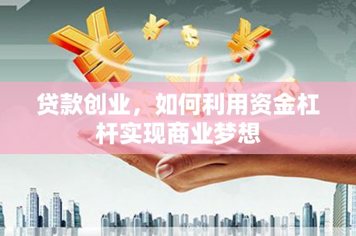 北京贷款创业，如何利用资金杠杆实现商业梦想