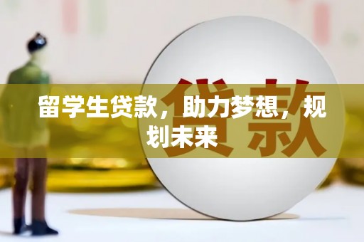 北京留学生贷款，助力梦想，规划未来
