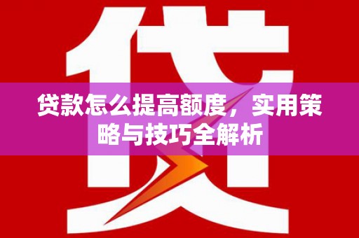 北京贷款怎么提高额度，实用策略与技巧全解析