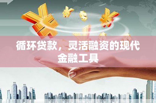 北京循环贷款，灵活融资的现代金融工具