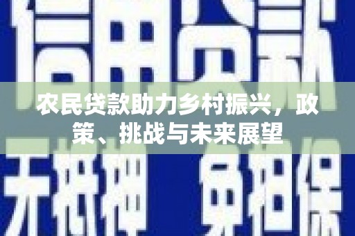 北京农民贷款助力乡村振兴，政策、挑战与未来展望