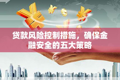 北京贷款风险控制措施，确保金融安全的五大策略