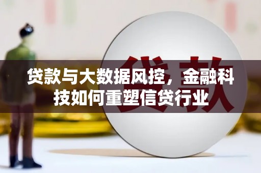 北京贷款与大数据风控，金融科技如何重塑信贷行业