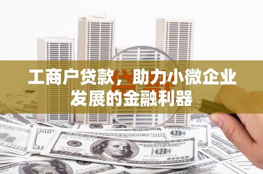 北京工商户贷款，助力小微企业发展的金融利器