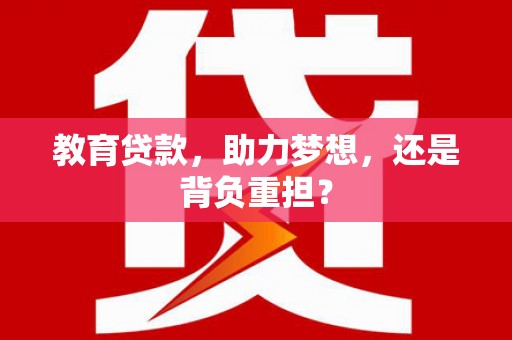 北京教育贷款，助力梦想，还是背负重担？
