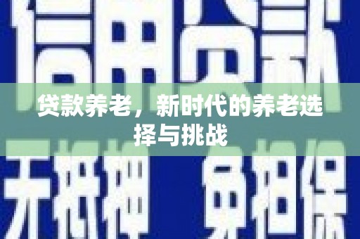 北京贷款养老，新时代的养老选择与挑战