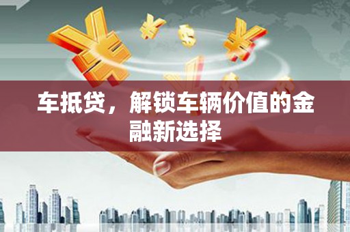 北京车抵贷，解锁车辆价值的金融新选择