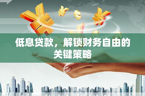 北京低息贷款，解锁财务自由的关键策略