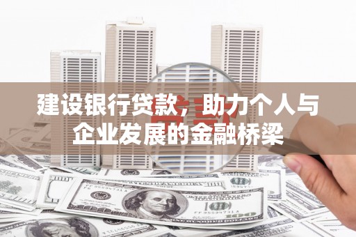 北京建设银行贷款，助力个人与企业发展的金融桥梁