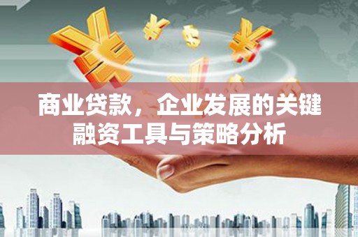 北京商业贷款，企业发展的关键融资工具与策略分析