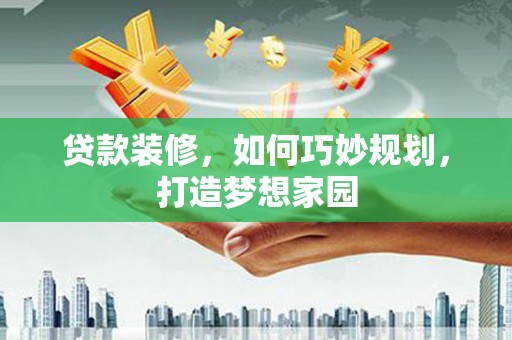 北京贷款装修，如何巧妙规划，打造梦想家园