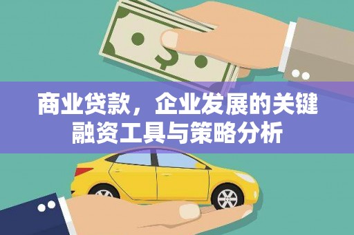 北京商业贷款，企业发展的关键融资工具与策略分析
