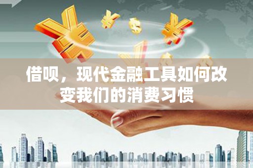 北京借呗，现代金融工具如何改变我们的消费习惯