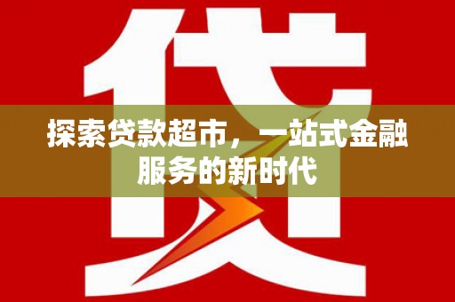 北京探索贷款超市，一站式金融服务的新时代