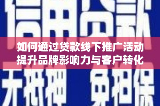 北京如何通过贷款线下推广活动提升品牌影响力与客户转化率