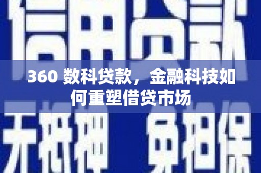 北京360 数科贷款，金融科技如何重塑借贷市场