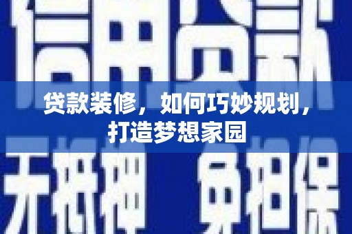 北京贷款装修，如何巧妙规划，打造梦想家园