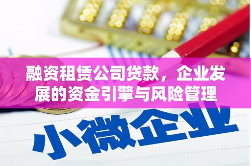 北京融资租赁公司贷款，企业发展的资金引擎与风险管理