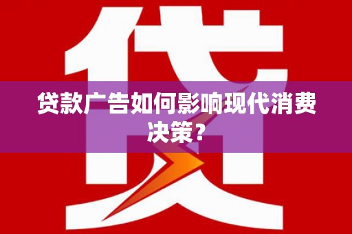 北京贷款广告如何影响现代消费决策？