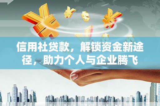 北京信用社贷款，解锁资金新途径，助力个人与企业腾飞