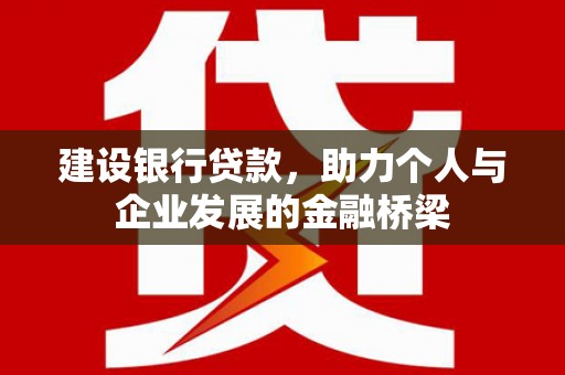 北京建设银行贷款，助力个人与企业发展的金融桥梁