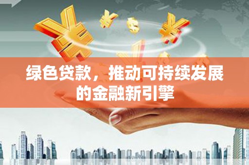 北京绿色贷款，推动可持续发展的金融新引擎
