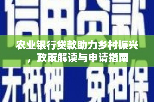 北京农业银行贷款助力乡村振兴，政策解读与申请指南
