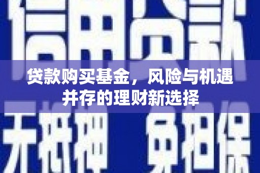北京贷款购买基金，风险与机遇并存的理财新选择