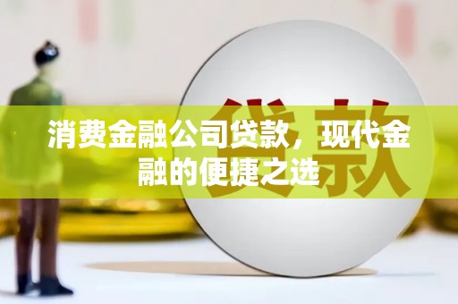 北京消费金融公司贷款，现代金融的便捷之选