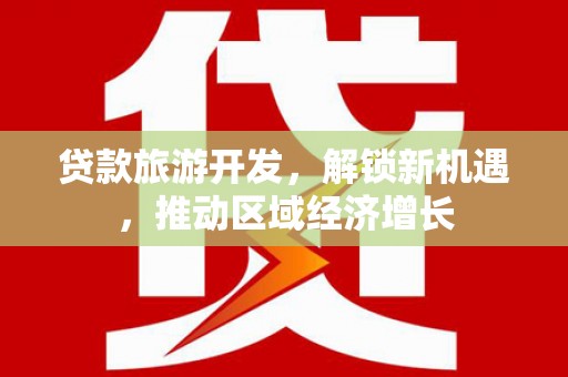 北京贷款旅游开发，解锁新机遇，推动区域经济增长