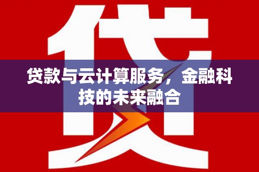 北京贷款与云计算服务，金融科技的未来融合