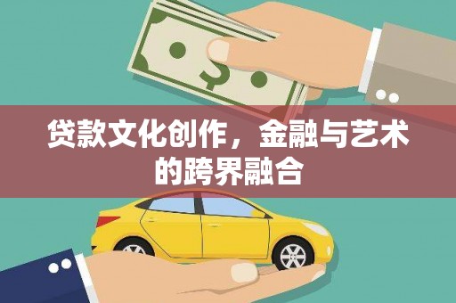 北京贷款文化创作，金融与艺术的跨界融合