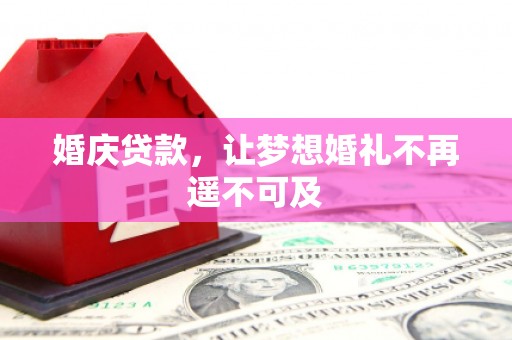 北京婚庆贷款，让梦想婚礼不再遥不可及