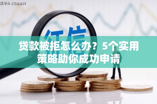 北京贷款被拒怎么办？5个实用策略助你成功申请