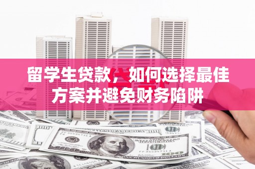 北京留学生贷款，如何选择最佳方案并避免财务陷阱
