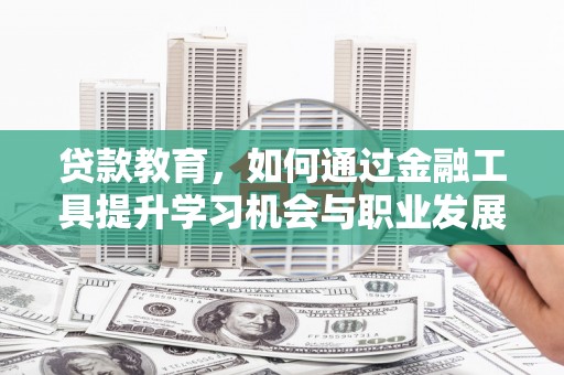 北京贷款教育，如何通过金融工具提升学习机会与职业发展