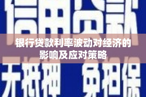 北京银行贷款利率波动对经济的影响及应对策略