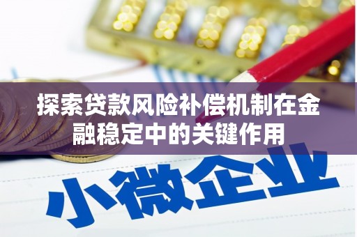 北京探索贷款风险补偿机制在金融稳定中的关键作用