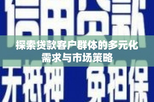 北京探索贷款客户群体的多元化需求与市场策略