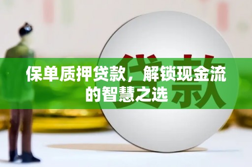 北京保单质押贷款，解锁现金流的智慧之选