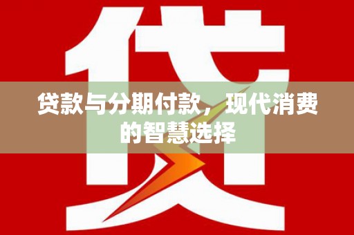 北京贷款与分期付款，现代消费的智慧选择
